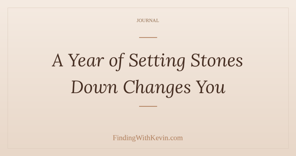 A Year of Setting Stones Down Changes You