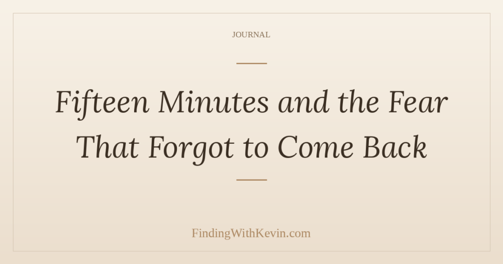 Fifteen Minutes and the Fear That Forgot to Come Back