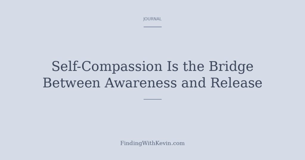 A contemplative image suggesting the journey from awareness through gentleness toward release. Soft, spacious. Part of the FindingWithKevin blog series on mindfulness, self-compassion, and what it takes to forgive ourselves.