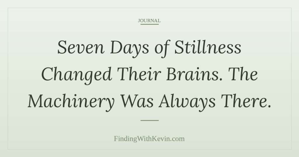 Seven Days of Stillness Changed Their Brains. The Machinery Was Always There.