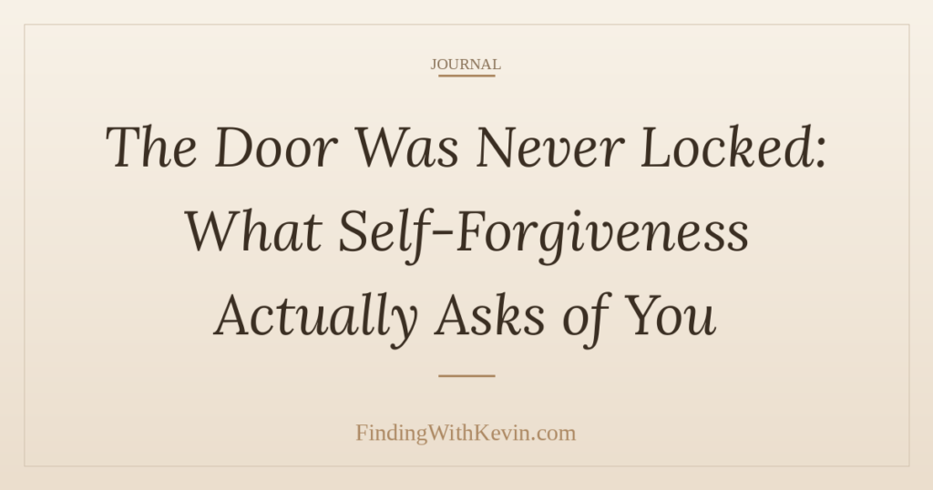 The Door Was Never Locked: What Self-Forgiveness Actually Asks of You